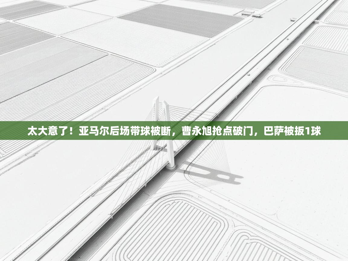 太大意了!亚马尔后场带球被断,曹永旭抢点破门,巴萨被扳1球 第2张