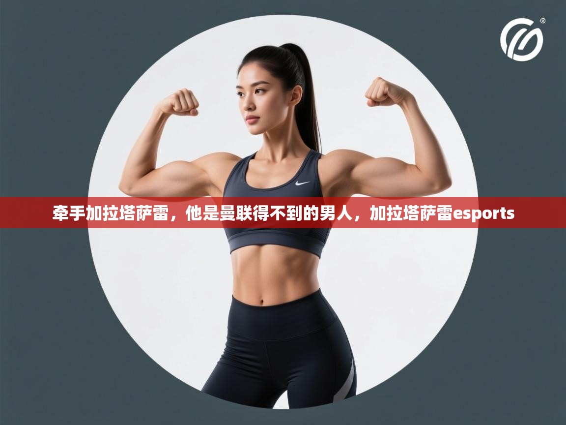 牵手加拉塔萨雷，他是曼联得不到的男人，加拉塔萨雷esports  第2张