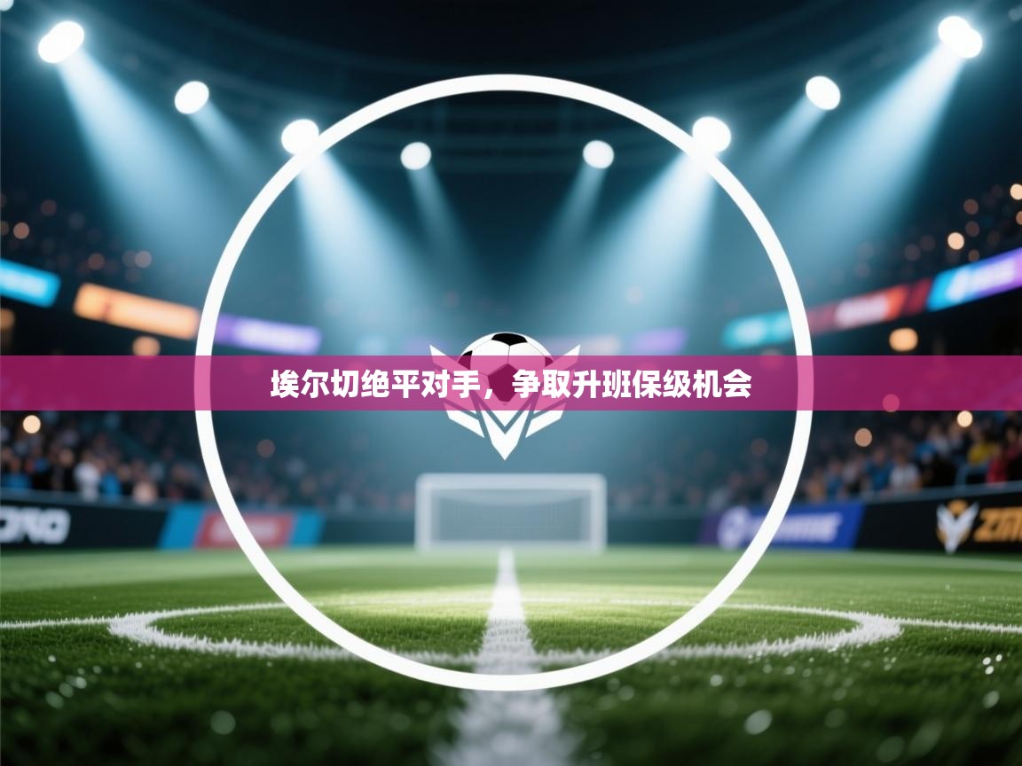 埃尔切绝平对手，争取升班保级机会  第2张