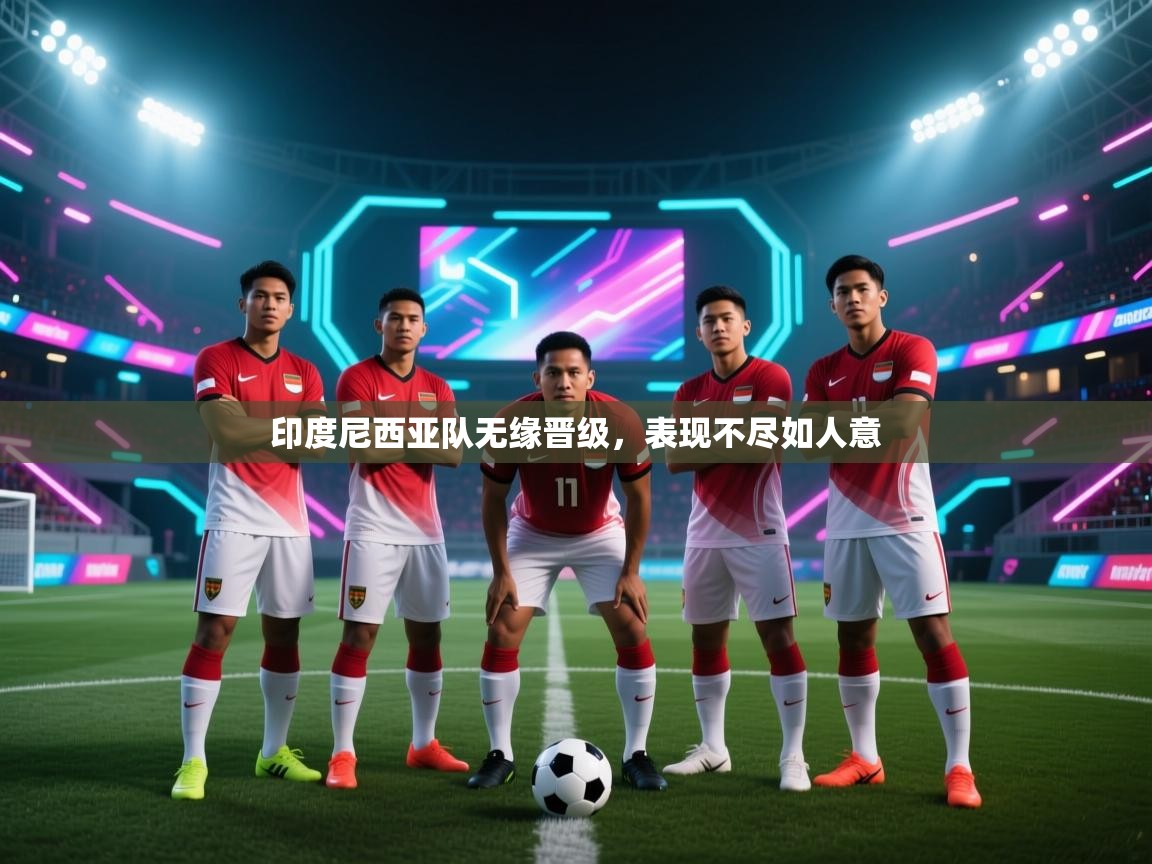 印度尼西亚队无缘晋级,表现不尽如人意 第2张